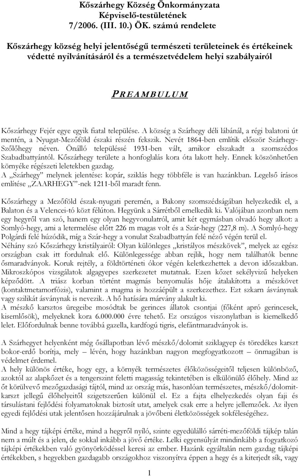 egyik fiatal települése. A község a Szárhegy déli lábánál, a régi balatoni út mentén, a Nyugat-Mezőföld északi részén fekszik. Nevét 1864-ben említik először Szárhegy- Szőlőhegy néven.