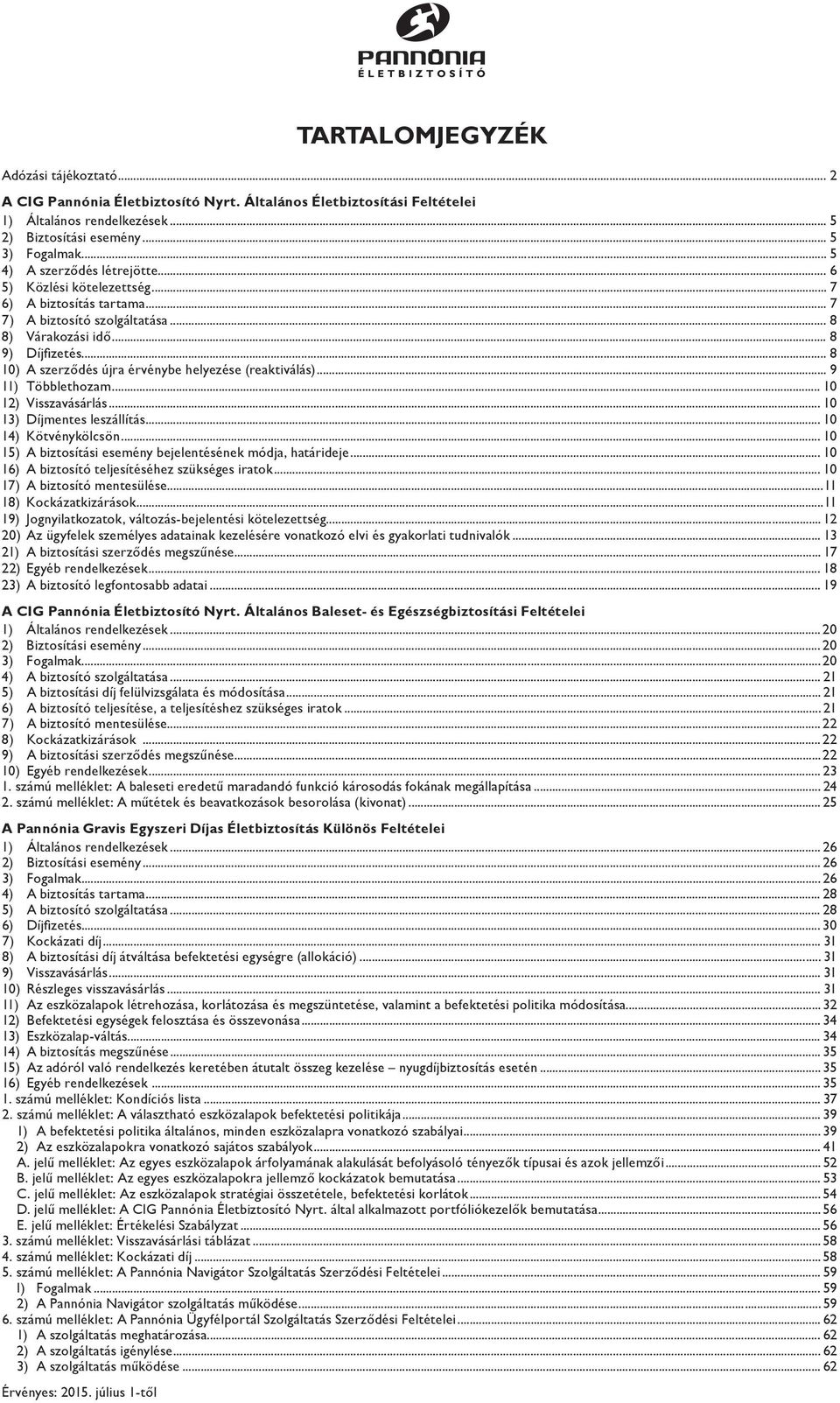 .. 8 10) A szerződés újra érvénybe helyezése (reaktiválás)... 9 11) Többlethozam... 10 12) Visszavásárlás... 10 13) Díjmentes leszállítás... 10 14) Kötvénykölcsön.