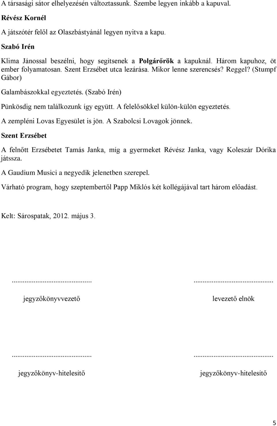 (Stumpf Gábor) Galambászokkal egyeztetés. () Pünkösdig nem találkozunk így együtt. A felelősökkel külön-külön egyeztetés. A zempléni Lovas Egyesület is jön. A Szabolcsi Lovagok jönnek.