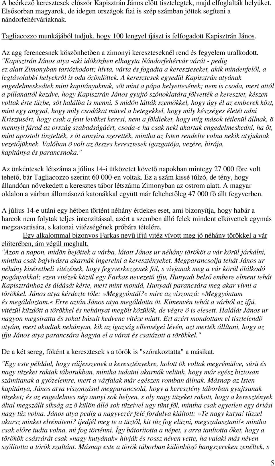 "Kapisztrán János atya -aki időközben elhagyta Nándorfehérvár várát - pedig ez alatt Zimonyban tartózkodott; hívta, várta és fogadta a kereszteseket, akik mindenfelől, a legtávolabbi helyekről is oda