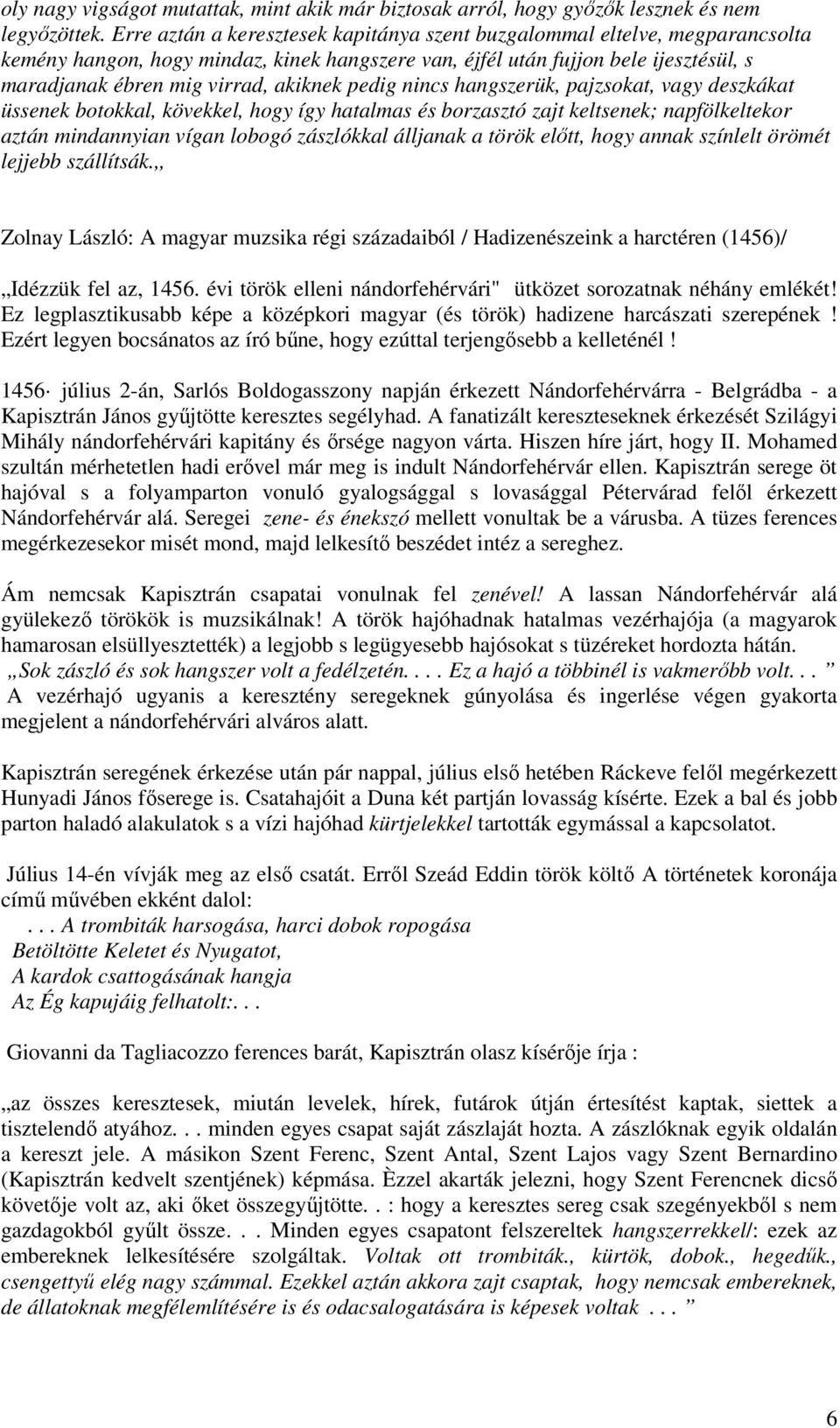 pedig nincs hangszerük, pajzsokat, vagy deszkákat üssenek botokkal, kövekkel, hogy így hatalmas és borzasztó zajt keltsenek; napfölkeltekor aztán mindannyian vígan lobogó zászlókkal álljanak a török