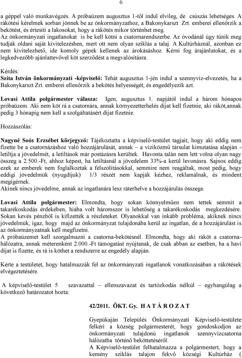 Az óvodánál úgy tűnik meg tudják oldani saját kivitelezésben, mert ott nem olyan sziklás a talaj. A Kultúrháznál, azonban ez nem kivitelezhető, ide komoly gépek kellenek az árokásáshoz.