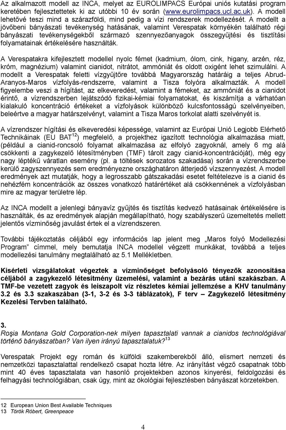 A modellt a jövőbeni bányászati tevékenység hatásának, valamint Verespatak környékén található régi bányászati tevékenységekből származó szennyezőanyagok összegyűjtési és tisztítási folyamatainak