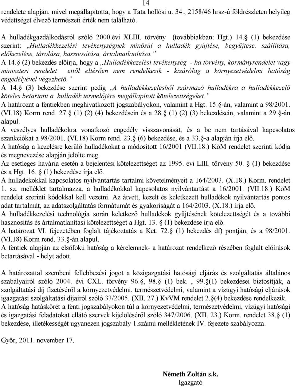 (1) bekezdése szerint: Hulladékkezelési tevékenységnek minősül a hulladék gyűjtése, begyűjtése, szállítása, előkezelése, tárolása, hasznosítása, ártalmatlanítása. A 14.