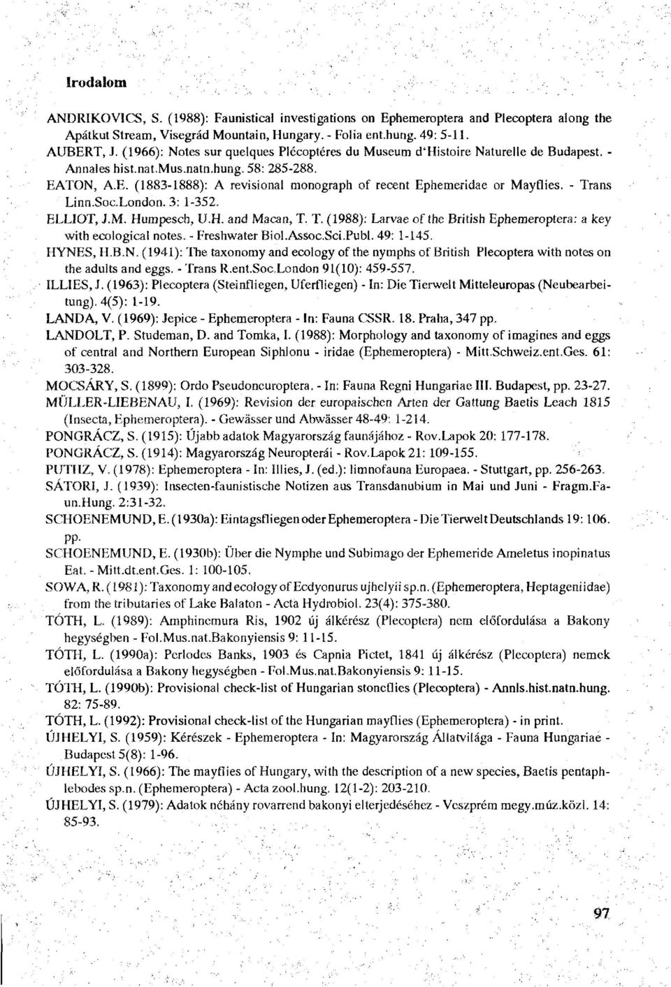 TON, A.E. (1883-1888): A revisional monograph of récent Ephemeridae or Mayflies. - Trans Linn.Soc.London. 3: 1-352. ELLIOT, J.M. Humpesch, U.U. and Macan, T. T. (1988): Larvae of the British Ephemeroptera: a key with ecological notes.