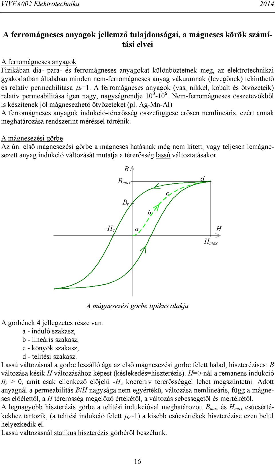 A ferromágneses anyagok (vas, nkkel, kobal és övözeek) relaív permeablása gen nagy, nagyságrendje 3-6. Nem-ferromágneses összeevőkből s készíenek jól mágnesezheő övözeeke (pl. Ag-Mn-Al).