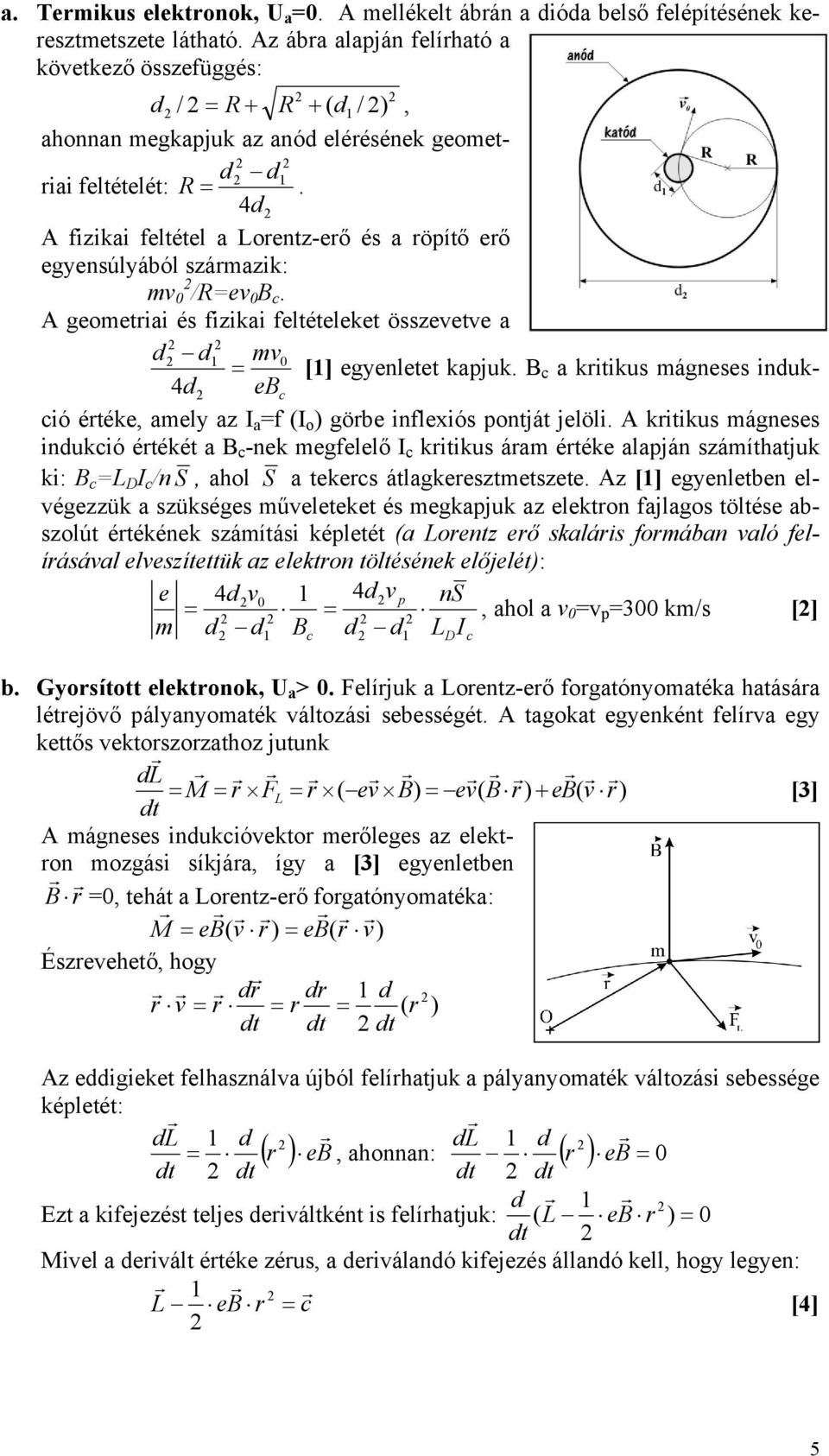 d d 4d A fiziki feltétel Loentz-eő és öpítő eő egyensúlyából számzik: mv 0 /R=ev 0 B c. A geometii és fiziki feltételeket összevetve d d mv0 = [] egyenletet kpjuk.