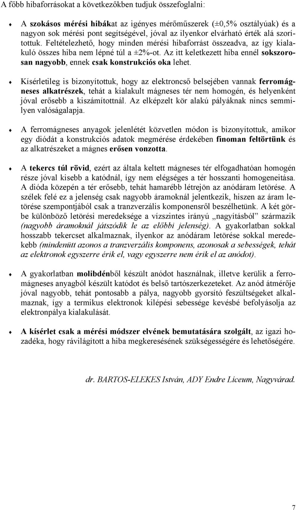 Kíséletileg is bizonyítottuk, hogy z elektoncső belsejében vnnk feomágneses lktészek, tehát kilkult mágneses té nem homogén, és helyenként jóvl eősebb kiszámítottnál.