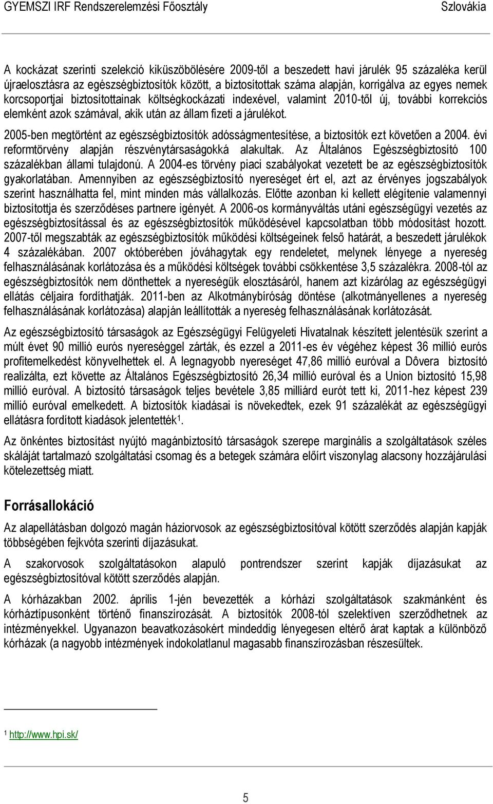 2005-ben megtörtént az egészségbiztosítók adósságmentesítése, a biztosítók ezt követően a 2004. évi reformtörvény alapján részvénytársaságokká alakultak.