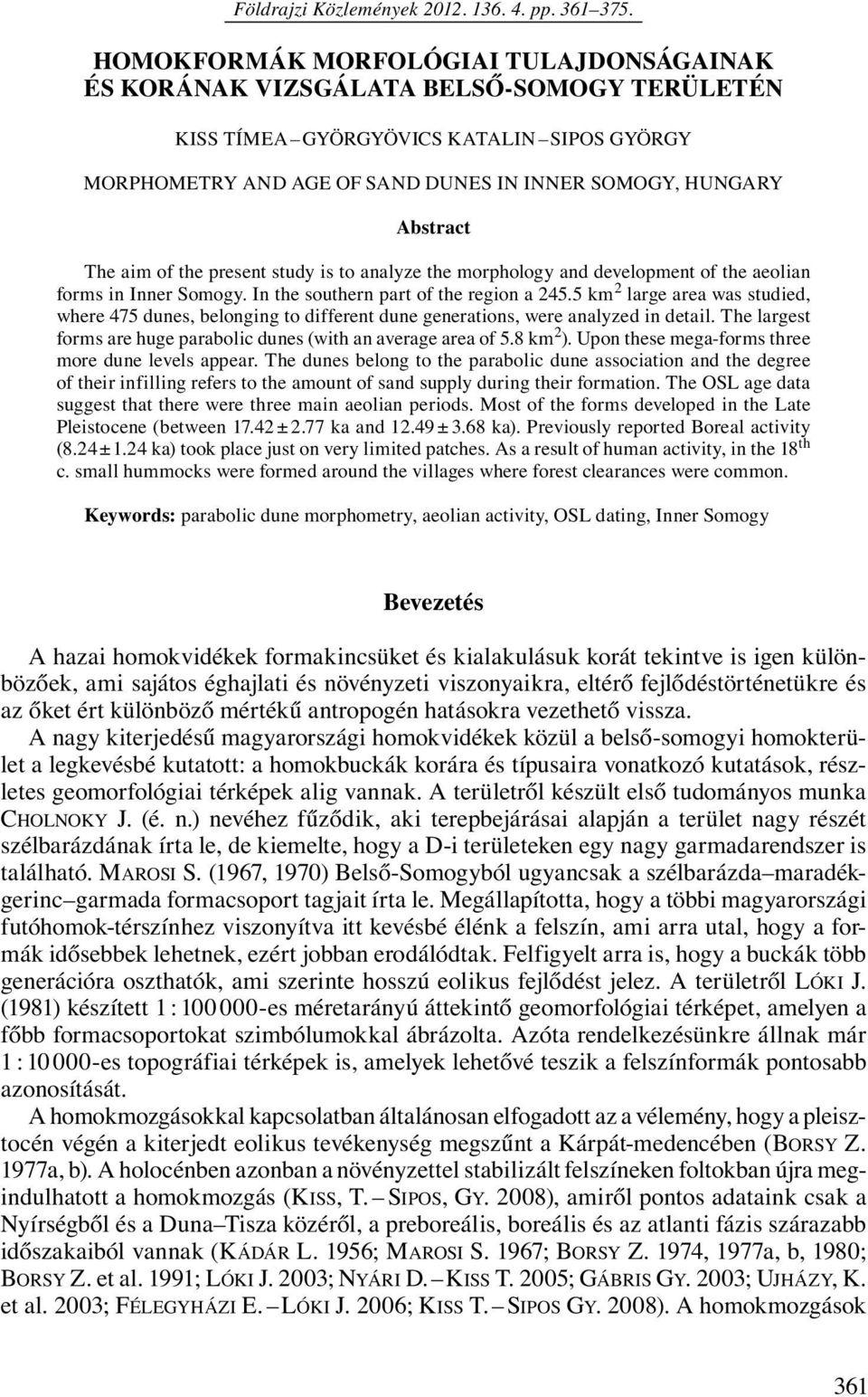 The aim of the present study is to analyze the morphology and development of the aeolian forms in Inner Somogy. In the southern part of the region a 245.