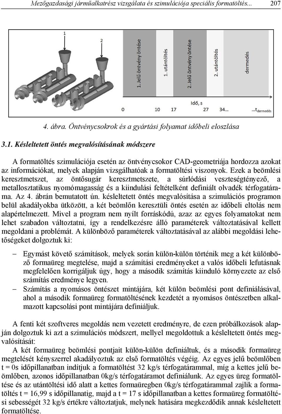 Ezek a beömlési keresztmetszet, az öntősugár keresztmetszete, a súrlódási veszteségtényező, a metallosztatikus nyomómagasság és a kiindulási feltételként definiált olvadék térfogatárama. Az 4.