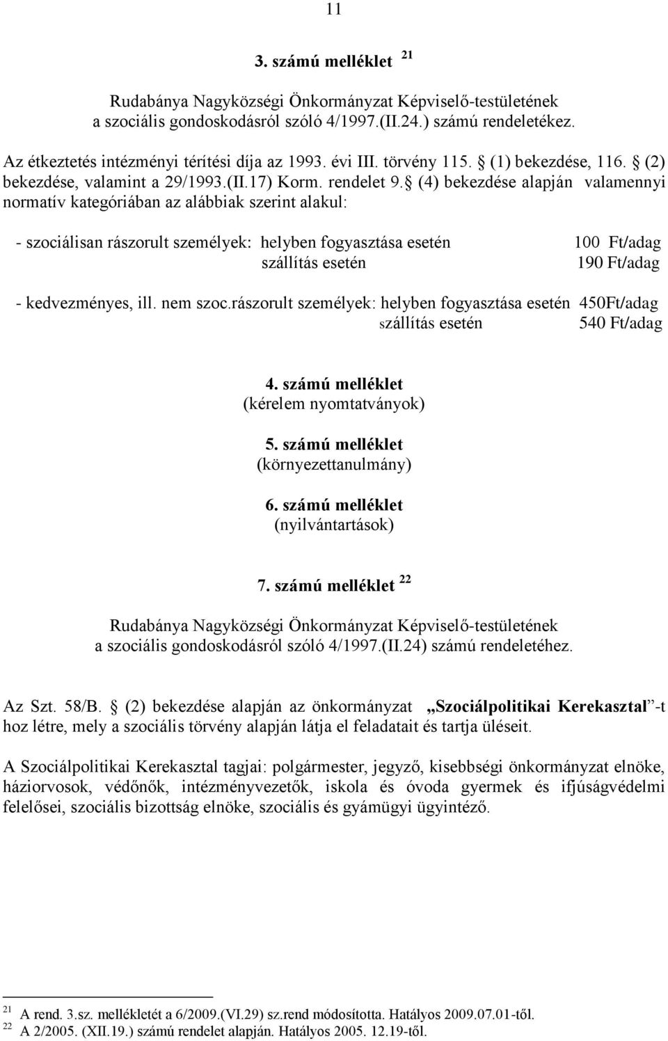 (4) bekezdése alapján valamennyi normatív kategóriában az alábbiak szerint alakul: - szociálisan rászorult személyek: helyben fogyasztása esetén 100 Ft/adag szállítás esetén 190 Ft/adag -