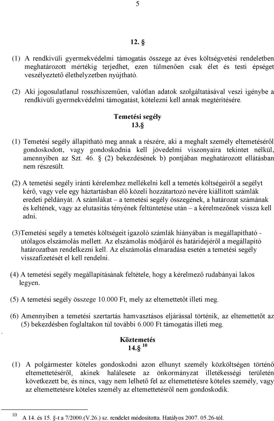 (1) Temetési segély állapítható meg annak a részére, aki a meghalt személy eltemetéséről gondoskodott, vagy gondoskodnia kell jövedelmi viszonyaira tekintet nélkül, amennyiben az Szt. 46.