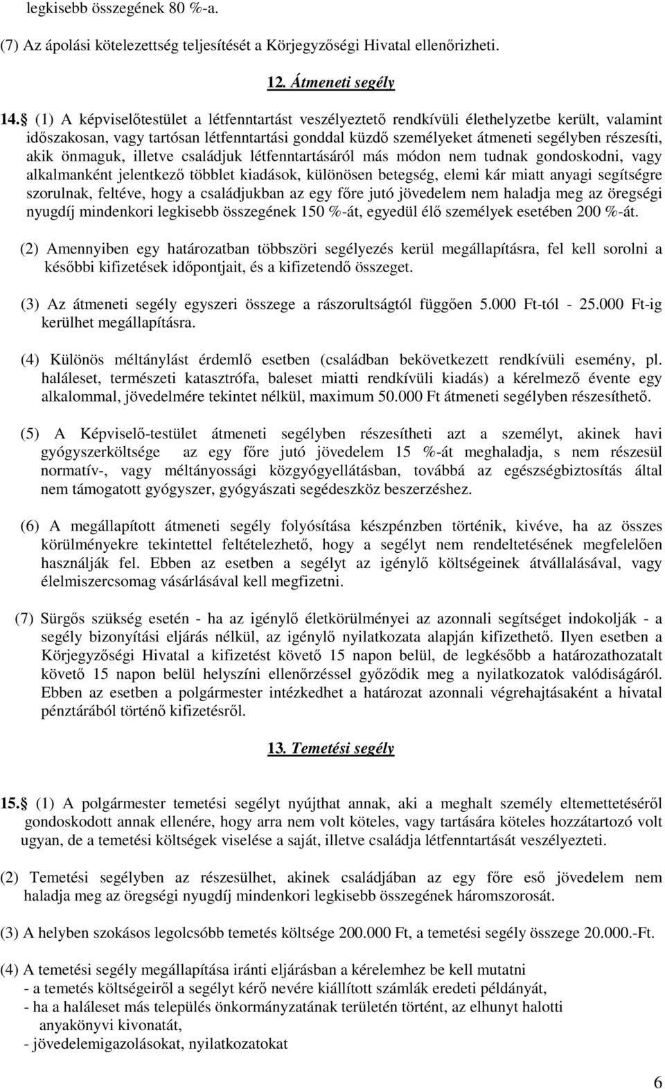 önmaguk, illetve családjuk létfenntartásáról más módon nem tudnak gondoskodni, vagy alkalmanként jelentkező többlet kiadások, különösen betegség, elemi kár miatt anyagi segítségre szorulnak, feltéve,