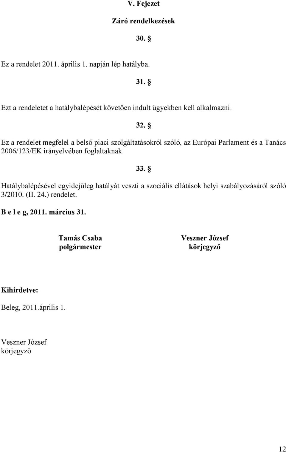 Ez a rendelet megfelel a belső piaci szolgáltatásokról szóló, az Európai Parlament és a Tanács 2006/123/EK irányelvében foglaltaknak. 33.