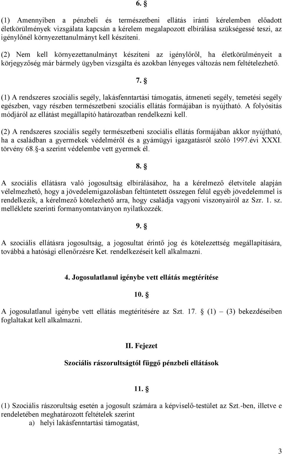 (2) Nem kell környezettanulmányt készíteni az igénylőről, ha életkörülményeit a körjegyzőség már bármely ügyben vizsgálta és azokban lényeges változás nem feltételezhető. 7.