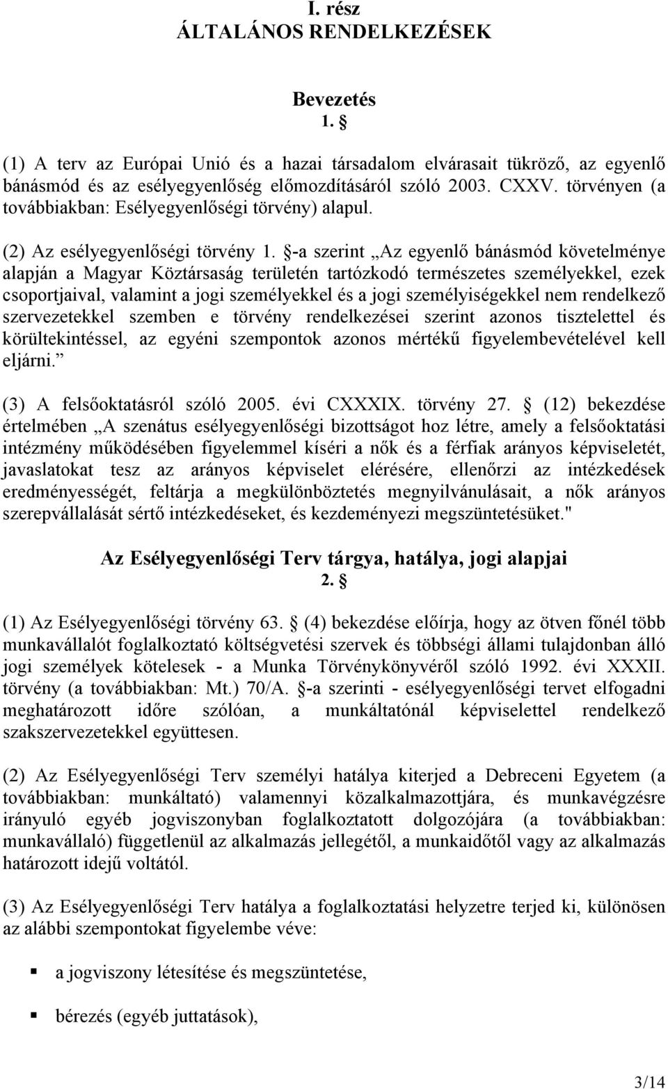 -a szerint Az egyenlő bánásmód követelménye alapján a Magyar Köztársaság területén tartózkodó természetes személyekkel, ezek csoportjaival, valamint a jogi személyekkel és a jogi személyiségekkel nem