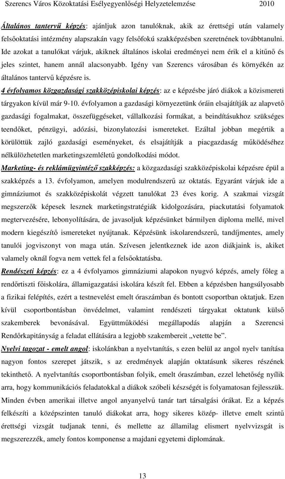 Igény van Szerencs városában és környékén az általános tantervő képzésre is. 4 évfolyamos közgazdasági szakközépiskolai képzés: az e képzésbe járó diákok a közismereti tárgyakon kívül már 9-10.