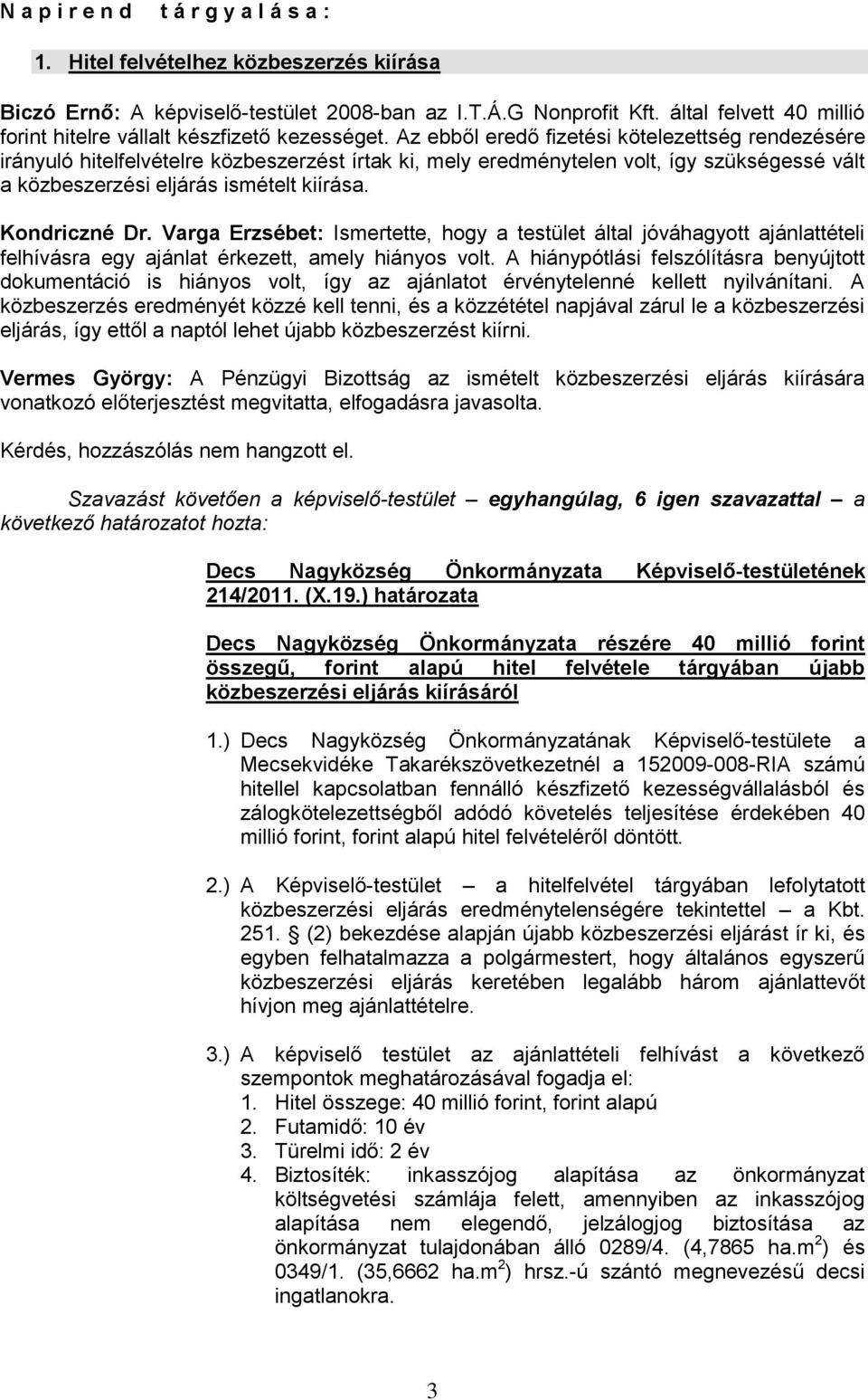 Az ebből eredő fizetési kötelezettség rendezésére irányuló hitelfelvételre közbeszerzést írtak ki, mely eredménytelen volt, így szükségessé vált a közbeszerzési eljárás ismételt kiírása.