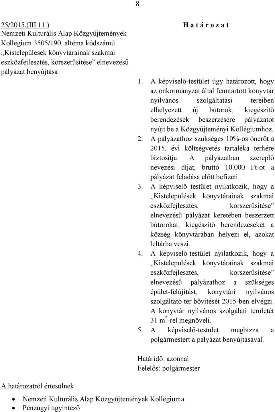 A képviselő-testület úgy határozott, hogy az önkormányzat által fenntartott könyvtár nyilvános szolgáltatási tereiben elhelyezett új bútorok, kiegészítő berendezések beszerzésére pályázatot nyújt be