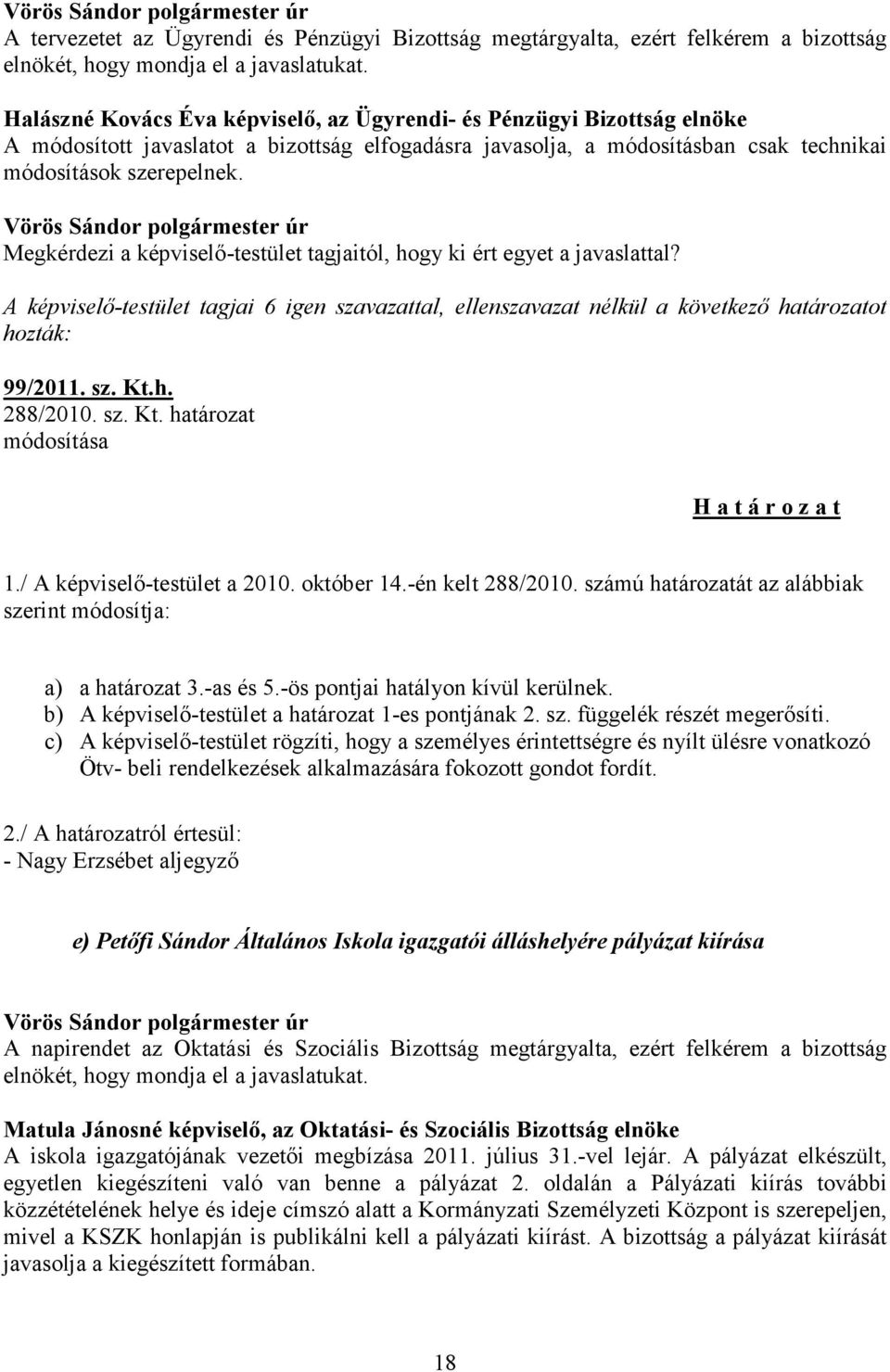 Megkérdezi a képviselő-testület tagjaitól, hogy ki ért egyet a javaslattal? A képviselő-testület tagjai 6 igen szavazattal, ellenszavazat nélkül a következő határozatot 99/2011. sz. Kt.h. 288/2010.