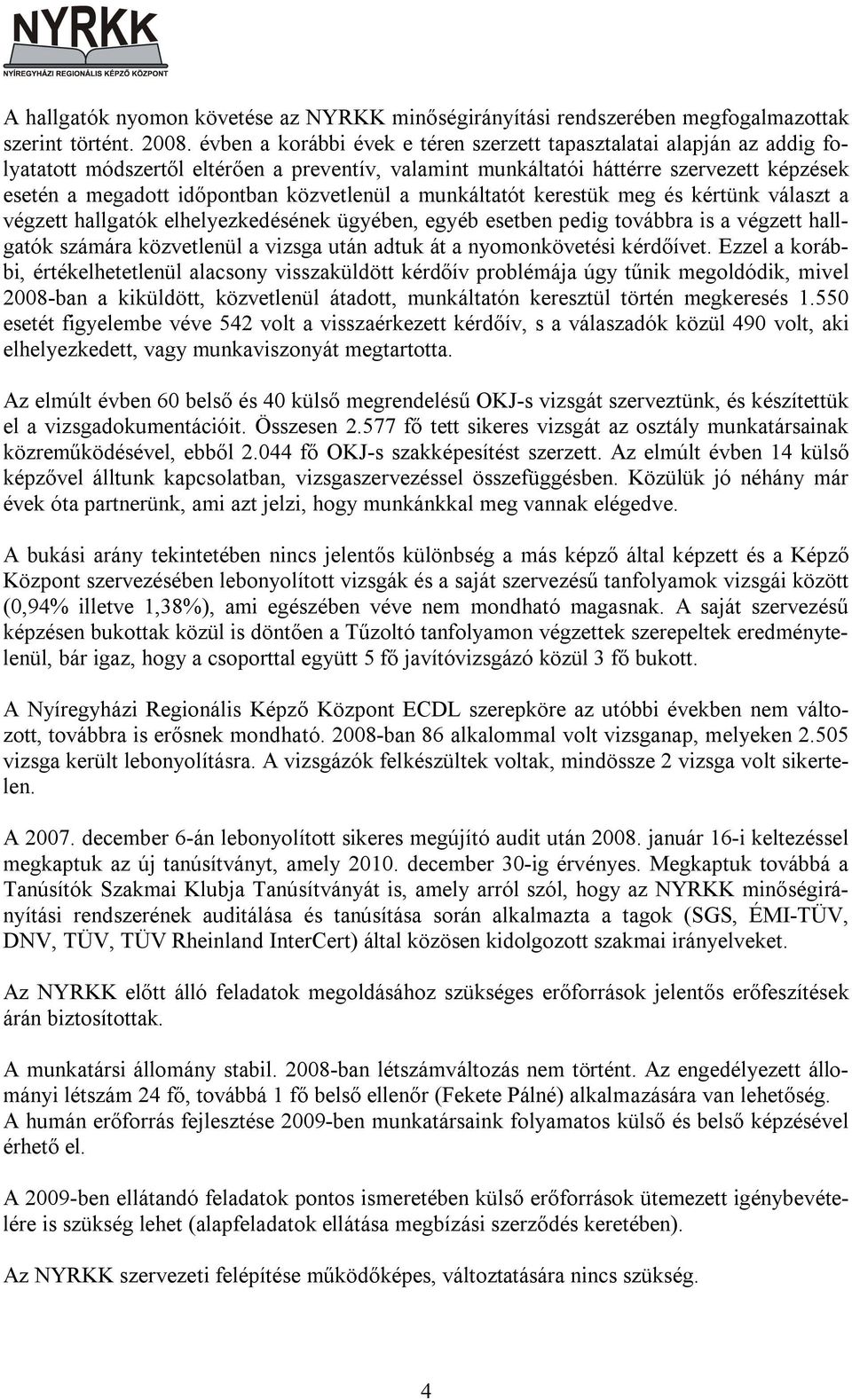 közvetlenül a munkáltatót kerestük meg és kértünk választ a végzett hallgatók elhelyezkedésének ügyében, egyéb esetben pedig továbbra is a végzett hallgatók számára közvetlenül a vizsga után adtuk át