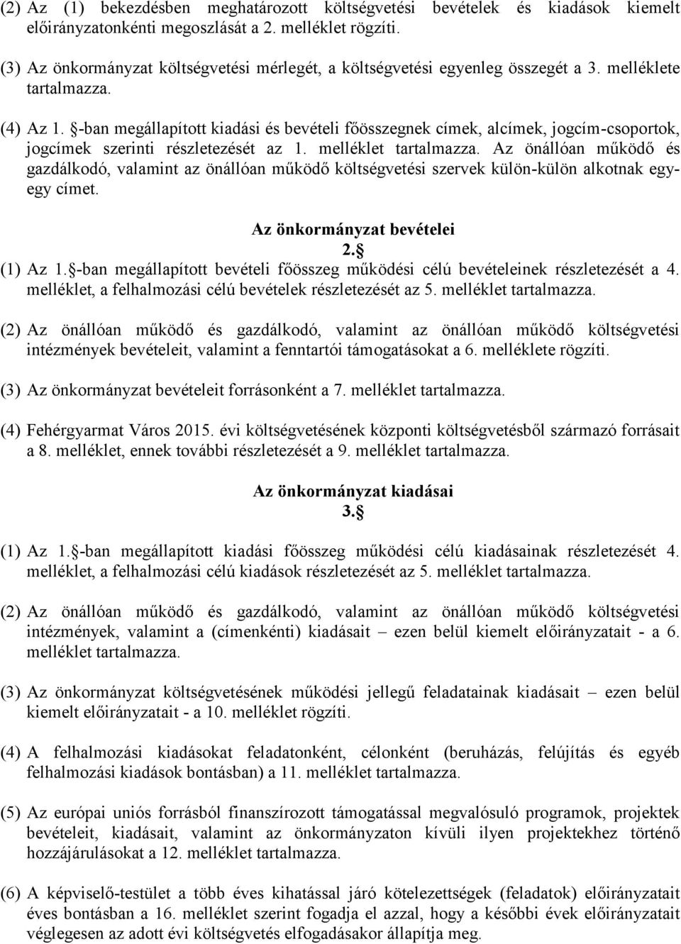 -ban megállapított kiadási és bevételi főösszegnek címek, alcímek, jogcím-csoportok, jogcímek szerinti részletezését az 1. melléklet tartalmazza.