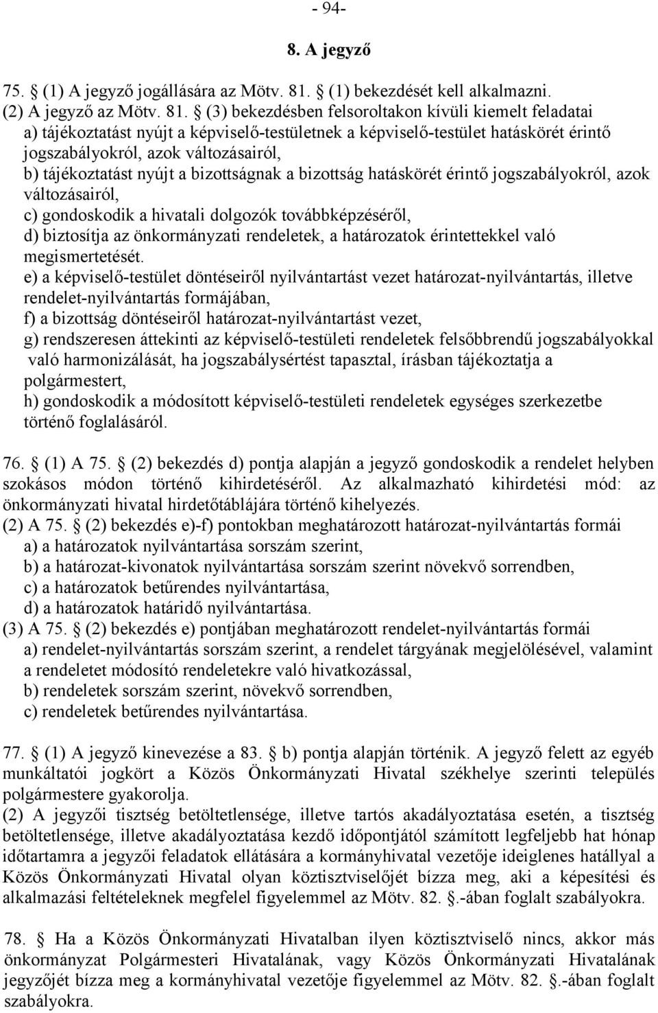 (3) bekezdésben felsoroltakon kívüli kiemelt feladatai a) tájékoztatást nyújt a képviselő-testületnek a képviselő-testület hatáskörét érintő jogszabályokról, azok változásairól, b) tájékoztatást