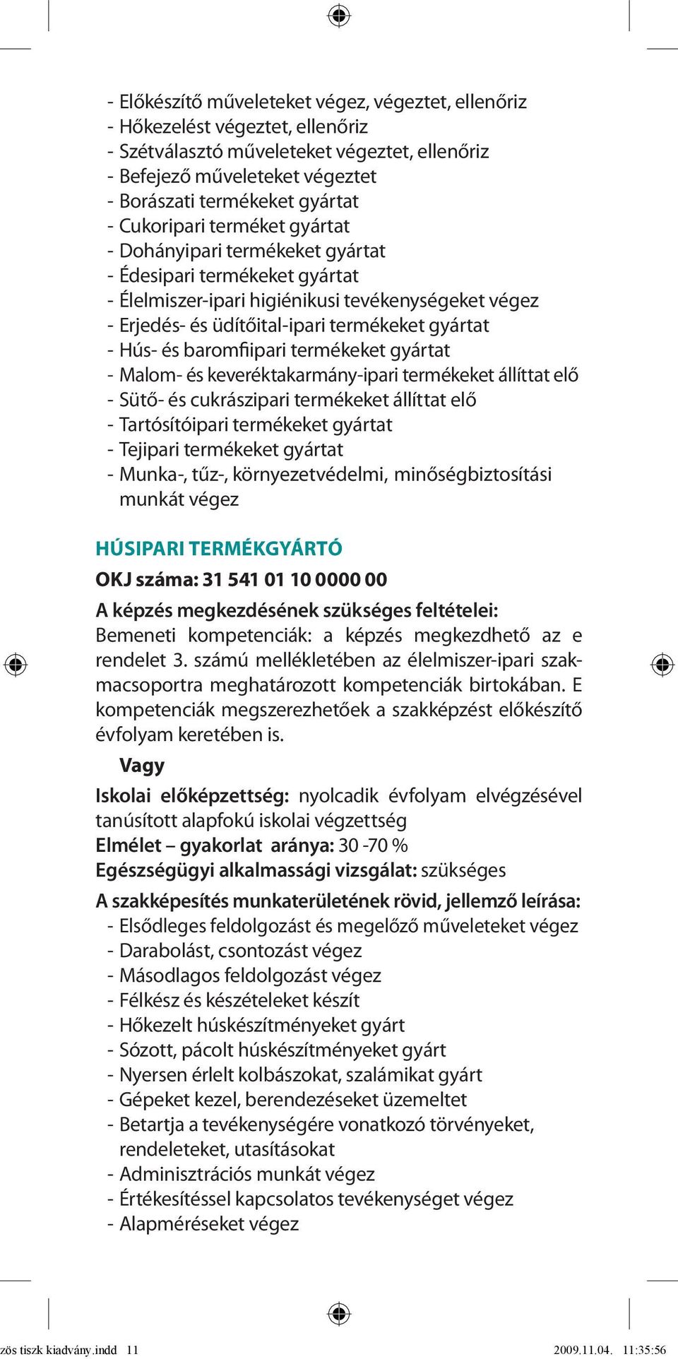 Hús- és baromfiipari termékeket gyártat - Malom- és keveréktakarmány-ipari termékeket állíttat elő - Sütő- és cukrászipari termékeket állíttat elő - Tartósítóipari termékeket gyártat - Tejipari