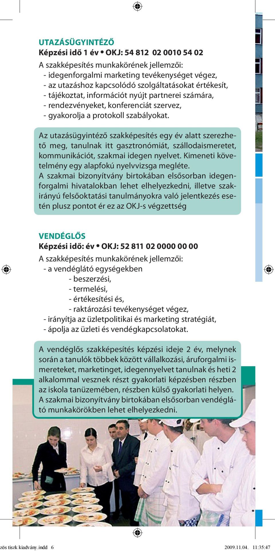 Az utazásügyintéző szakképesítés egy év alatt szerezhető meg, tanulnak itt gasztronómiát, szállodaismeretet, kommunikációt, szakmai idegen nyelvet.