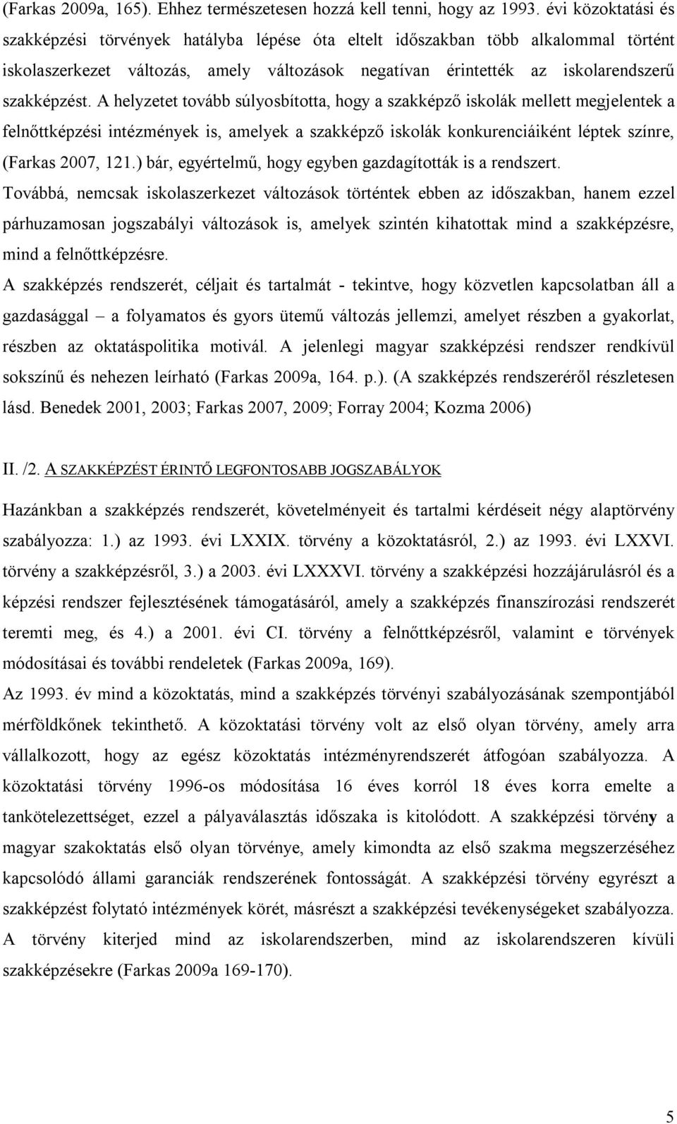 A helyzetet tovább súlyosbította, hogy a szakképző iskolák mellett megjelentek a felnőttképzési intézmények is, amelyek a szakképző iskolák konkurenciáiként léptek színre, (Farkas 2007, 121.