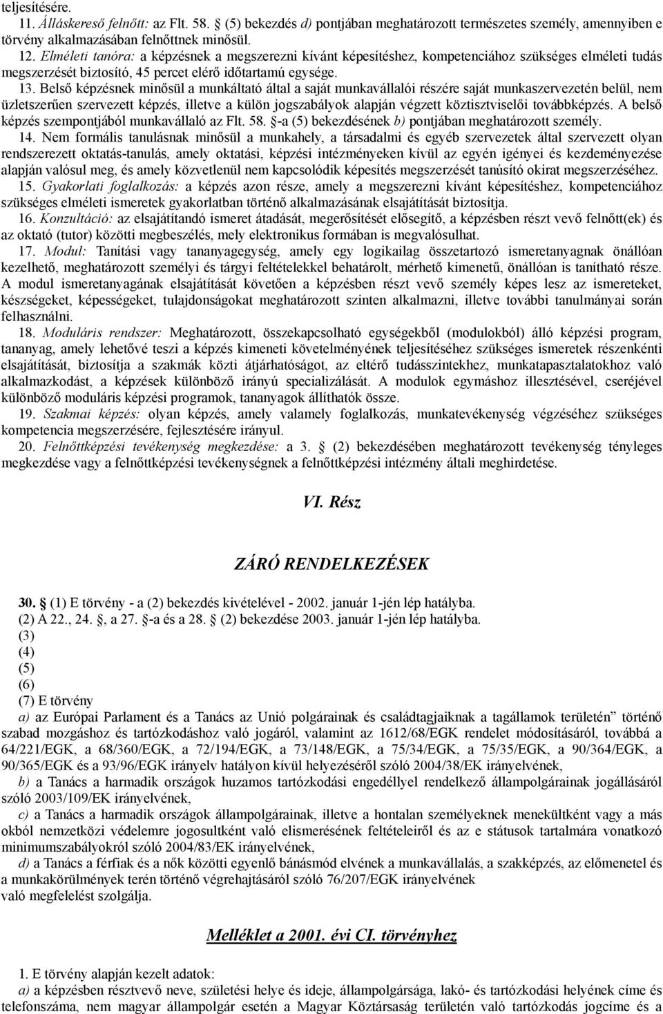 Belső képzésnek minősül a munkáltató által a saját munkavállalói részére saját munkaszervezetén belül, nem üzletszerűen szervezett képzés, illetve a külön jogszabályok alapján végzett köztisztviselői