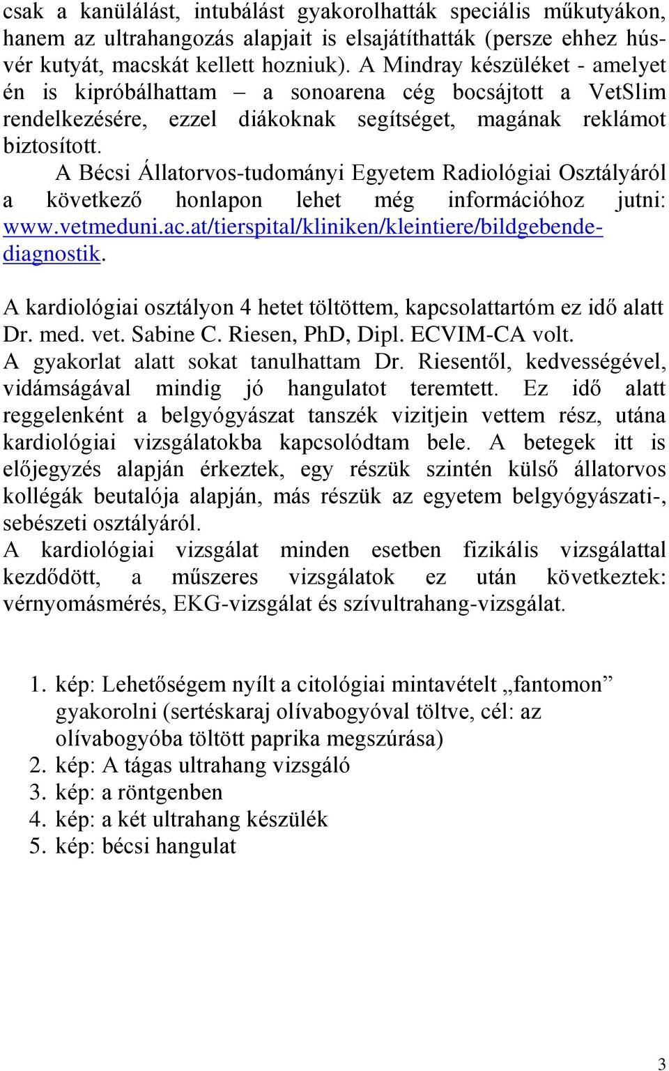 A Bécsi Állatorvos-tudományi Egyetem Radiológiai Osztályáról a következő honlapon lehet még információhoz jutni: www.vetmeduni.ac.at/tierspital/kliniken/kleintiere/bildgebendediagnostik.