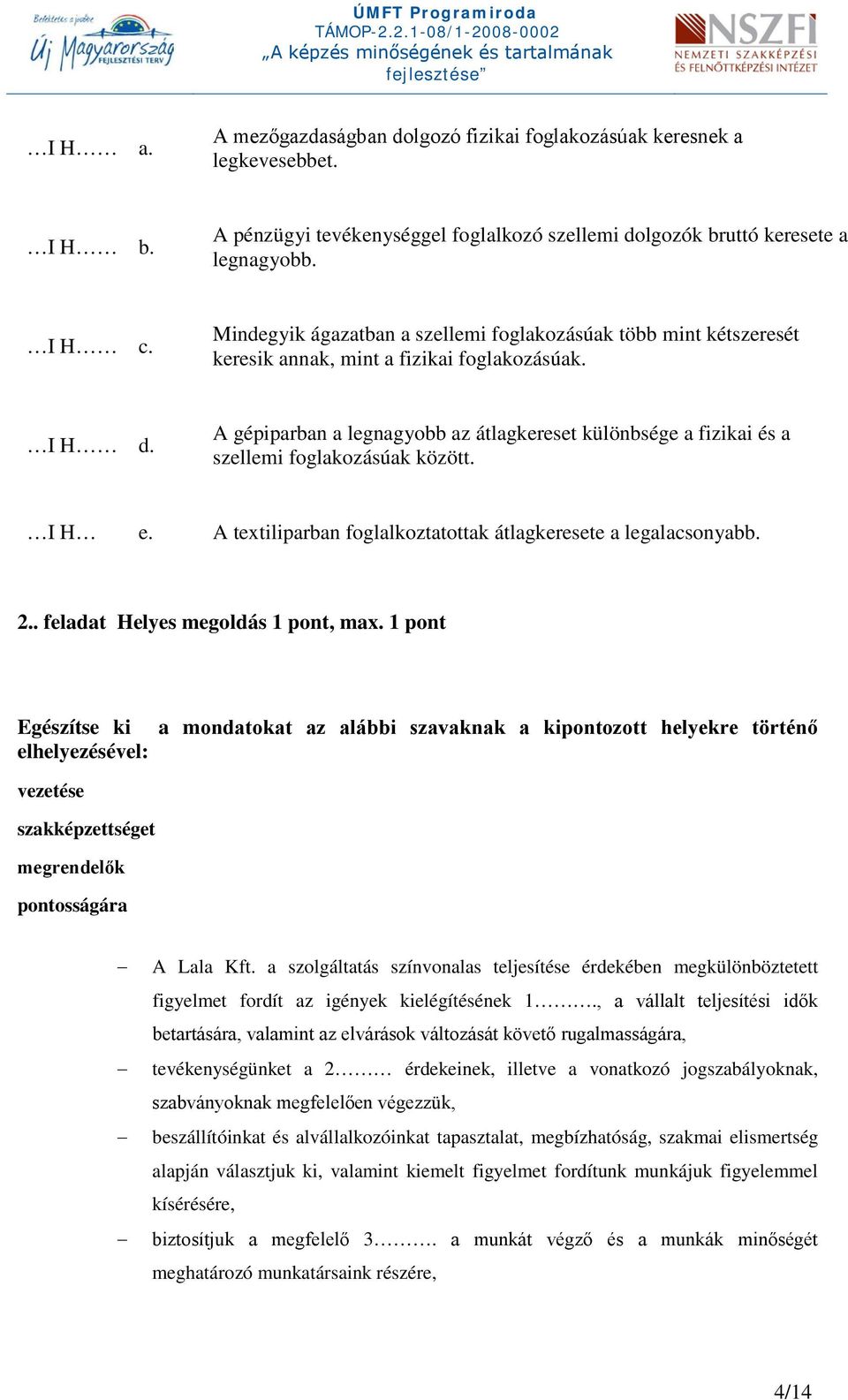 A gépiparban a legnagyobb az átlagkereset különbsége a fizikai és a szellemi foglakozásúak között. I e. A textiliparban foglalkoztatottak átlagkeresete a legalacsonyabb. 2.