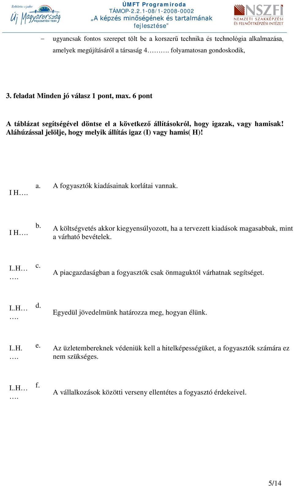 I. b. A költségvetés akkor kiegyensúlyozott, ha a tervezett kiadások magasabbak, mint a várható bevételek. I... c. A piacgazdaságban a fogyasztók csak önmaguktól várhatnak segítséget. I... d.