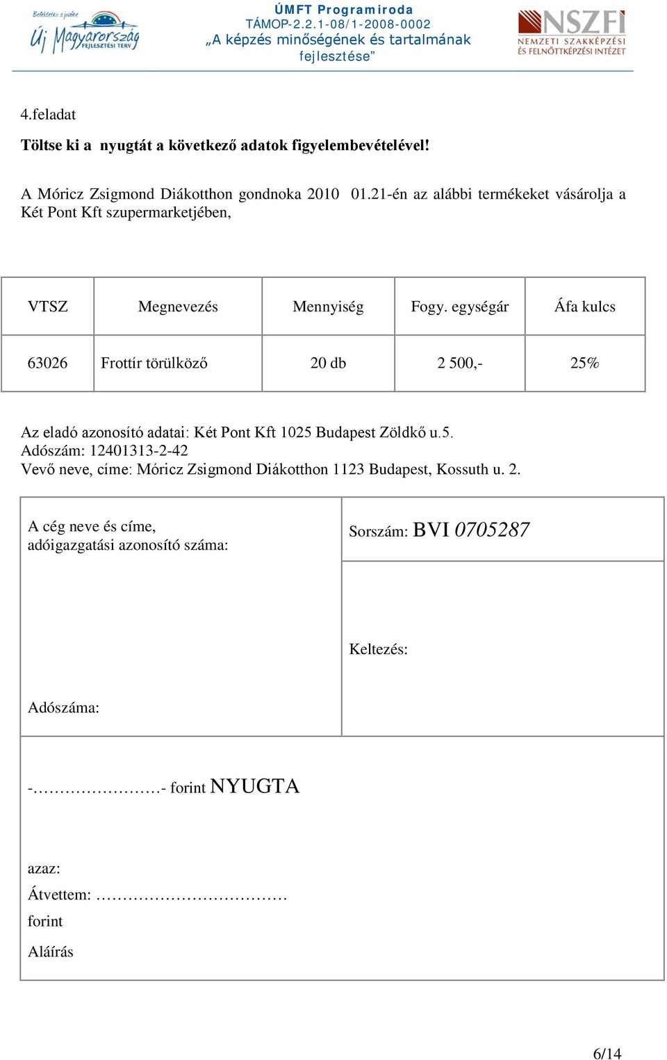 egységár Áfa kulcs 63026 Frottír törülköző 20 db 2 500,- 25% Az eladó azonosító adatai: Két Pont Kft 1025 Budapest Zöldkő u.5. Adószám: 12401313-2-42 Vevő neve, címe: Móricz Zsigmond Diákotthon 1123 Budapest, Kossuth u.