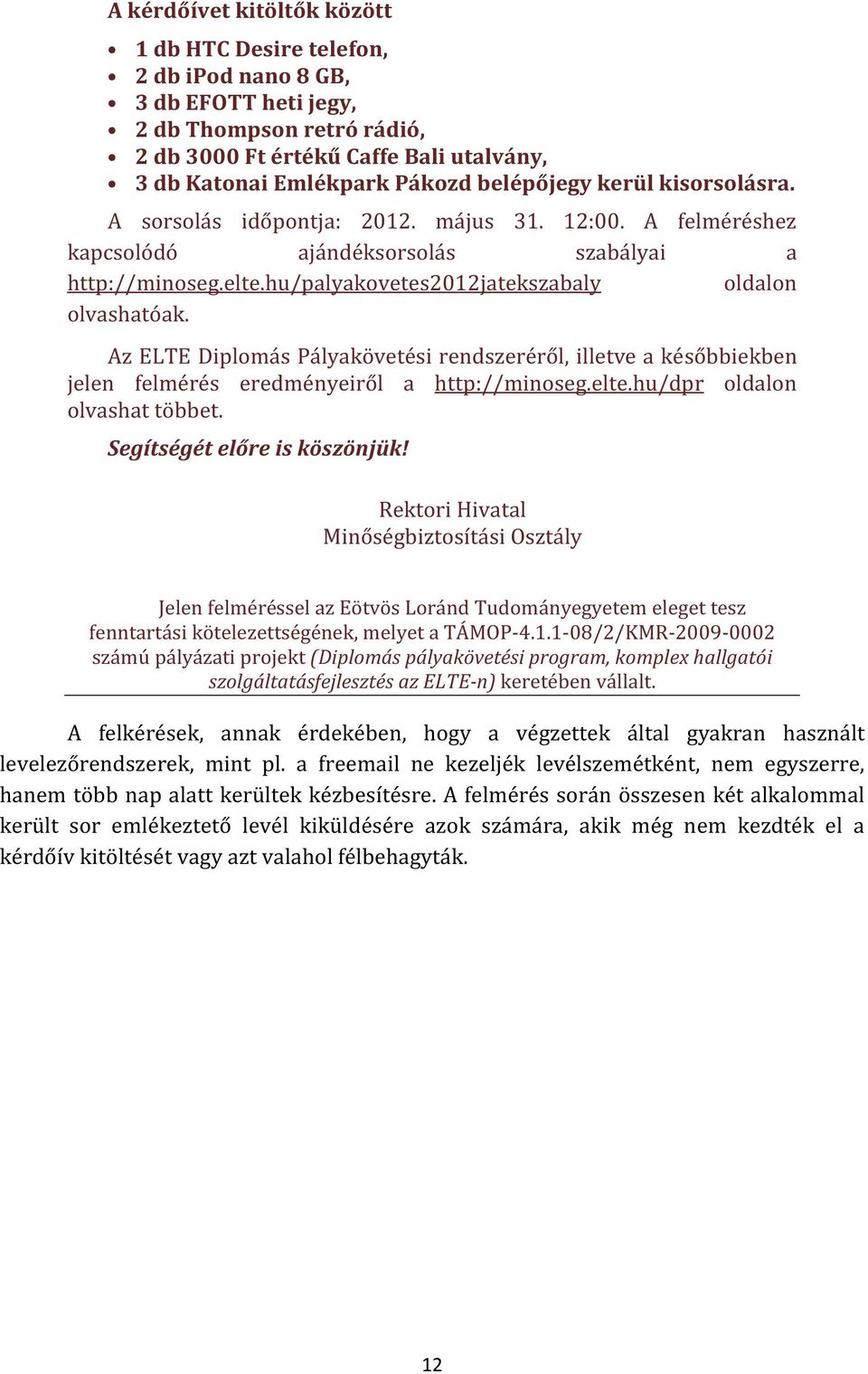 hu/palyakovetes2012jatekszabaly oldalon olvashatóak. Az Diplomás Pályakövetési rendszeréről, illetve a későbbiekben jelen felmérés eredményeiről a http://minoseg.elte.hu/dpr oldalon olvashat többet.