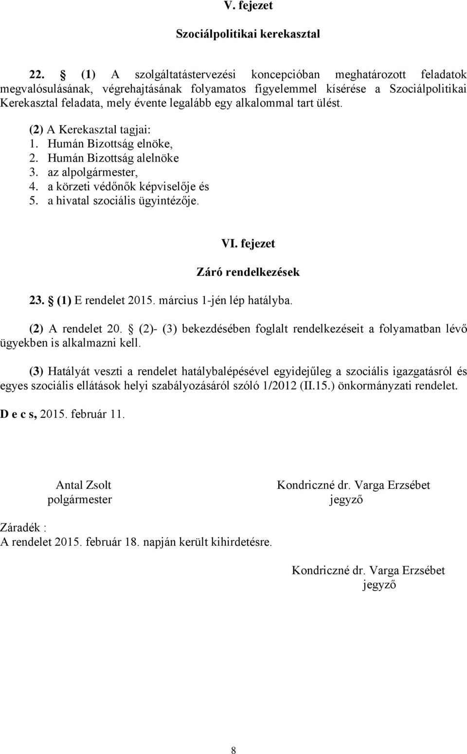 alkalommal tart ülést. (2) A Kerekasztal tagjai: 1. Humán Bizottság elnöke, 2. Humán Bizottság alelnöke 3. az alpolgármester, 4. a körzeti védőnők képviselője és 5. a hivatal szociális ügyintézője.