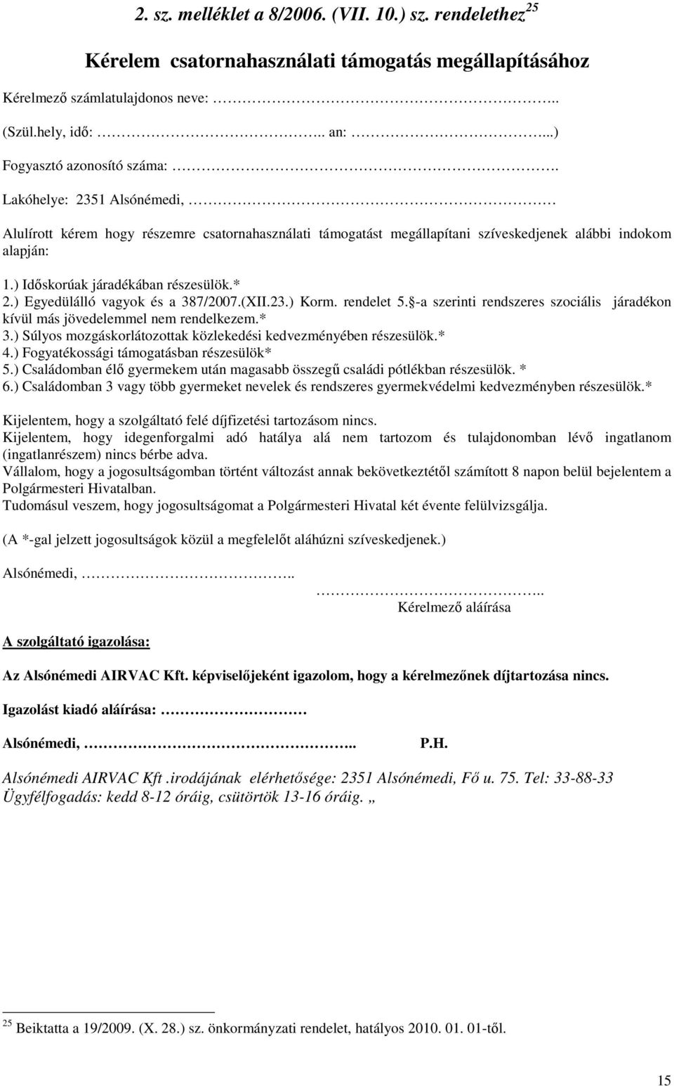 ) Egyedülálló vagyok és a 387/2007.(XII.23.) Korm. rendelet 5. -a szerinti rendszeres szociális járadékon kívül más jövedelemmel nem rendelkezem.* 3.