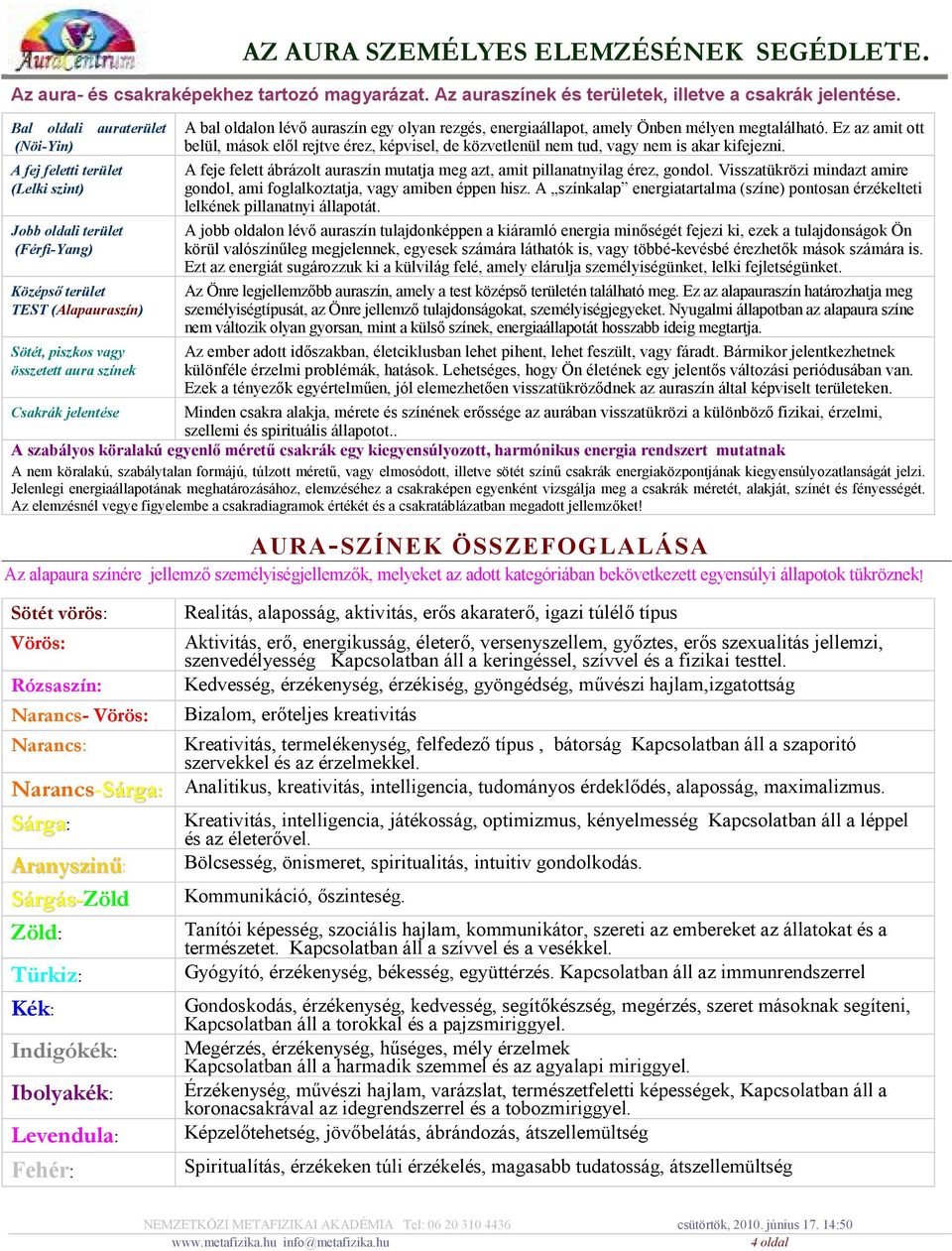 auraszín egy olyan rezgés, energiaállapot, amely Önben mélyen megtalálható. Ez az amit ott belül, mások elll rejtve érez, képvisel, de közvetlenül nem tud, vagy nem is akar kifejezni.