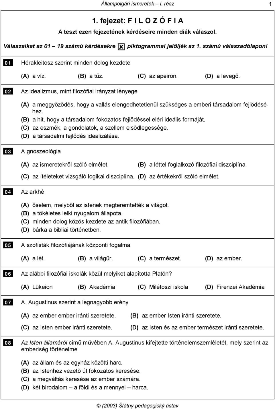 02 Az idealizmus, mint filozófiai irányzat lényege (A) a meggyőződés, hogy a vallás elengedhetetlenül szükséges a emberi társadalom fejlődéséhez.