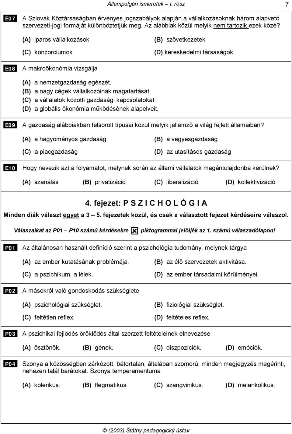 (C) a vállalatok közötti gazdasági kapcsolatokat. (D) a globális ökonómia működésének alapelveit. E09 A gazdaság alábbiakban felsorolt típusai közül melyik jellemző a világ fejlett államaiban?