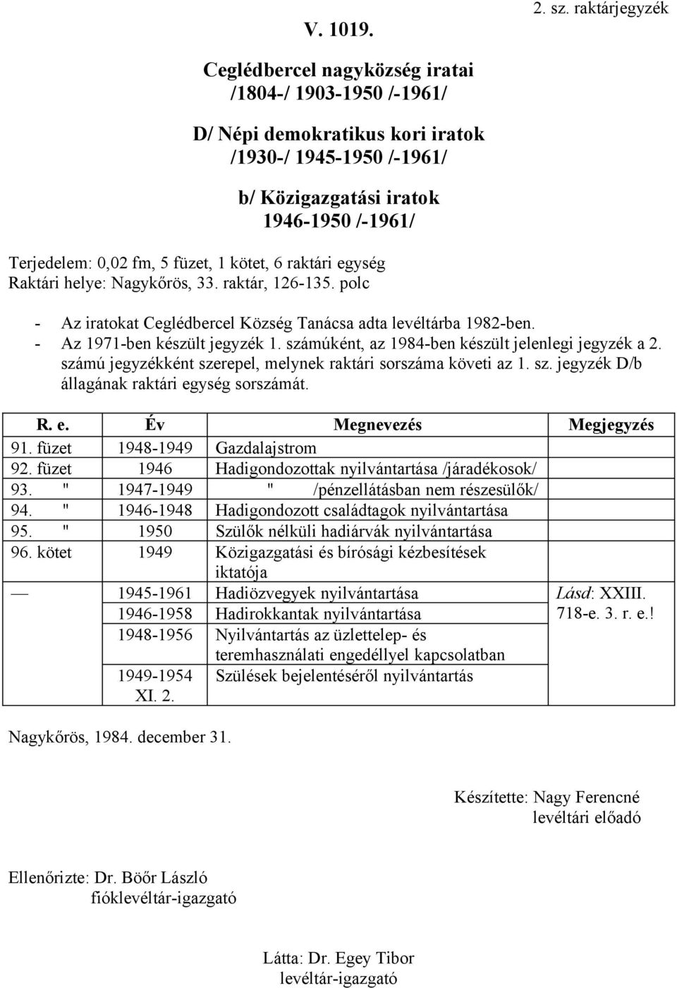 Község Tanácsa adta levéltárba 1982-ben. - Az 1971-ben készült jegyzék 1. számúként, az 1984-ben készült jelenlegi jegyzék a 2. számú jegyzékként szerepel, melynek raktári sorszáma követi az 1. sz. jegyzék D/b állagának raktári egység sorszámát.