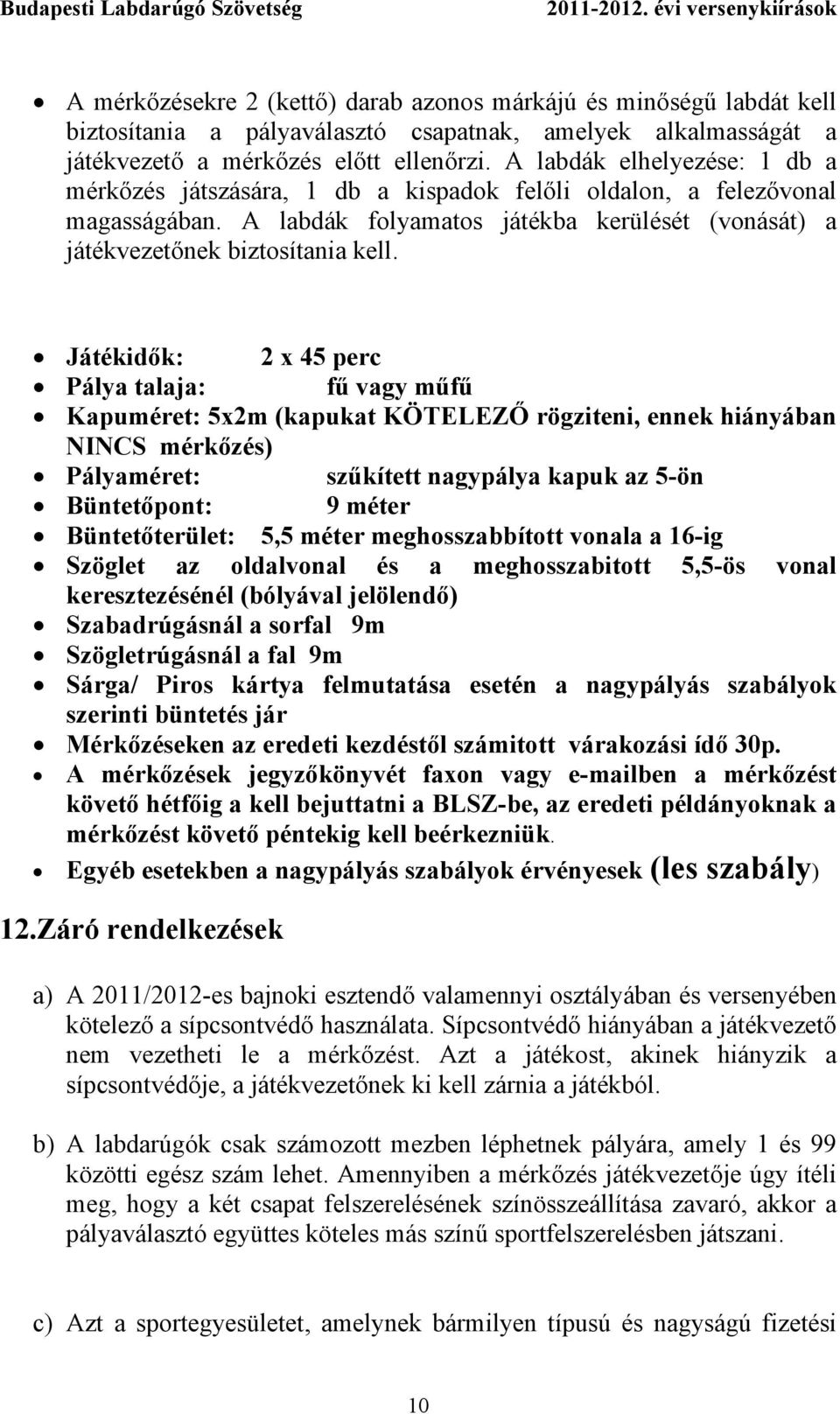 Játékidők: 2 x 45 perc Pálya talaja: fű vagy műfű Kapuméret: 5x2m (kapukat KÖTELEZŐ rögziteni, ennek hiányában NINCS mérkőzés) Pályaméret: szűkített nagypálya kapuk az 5-ön Büntetőpont: 9 méter