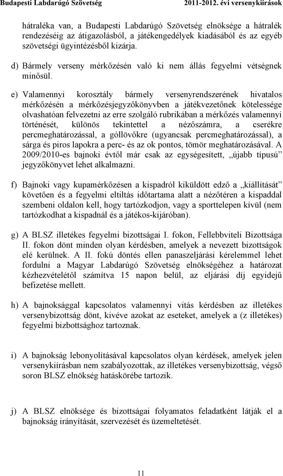 e) Valamennyi korosztály bármely versenyrendszerének hivatalos mérkőzésén a mérkőzésjegyzőkönyvben a játékvezetőnek kötelessége olvashatóan felvezetni az erre szolgáló rubrikában a mérkőzés