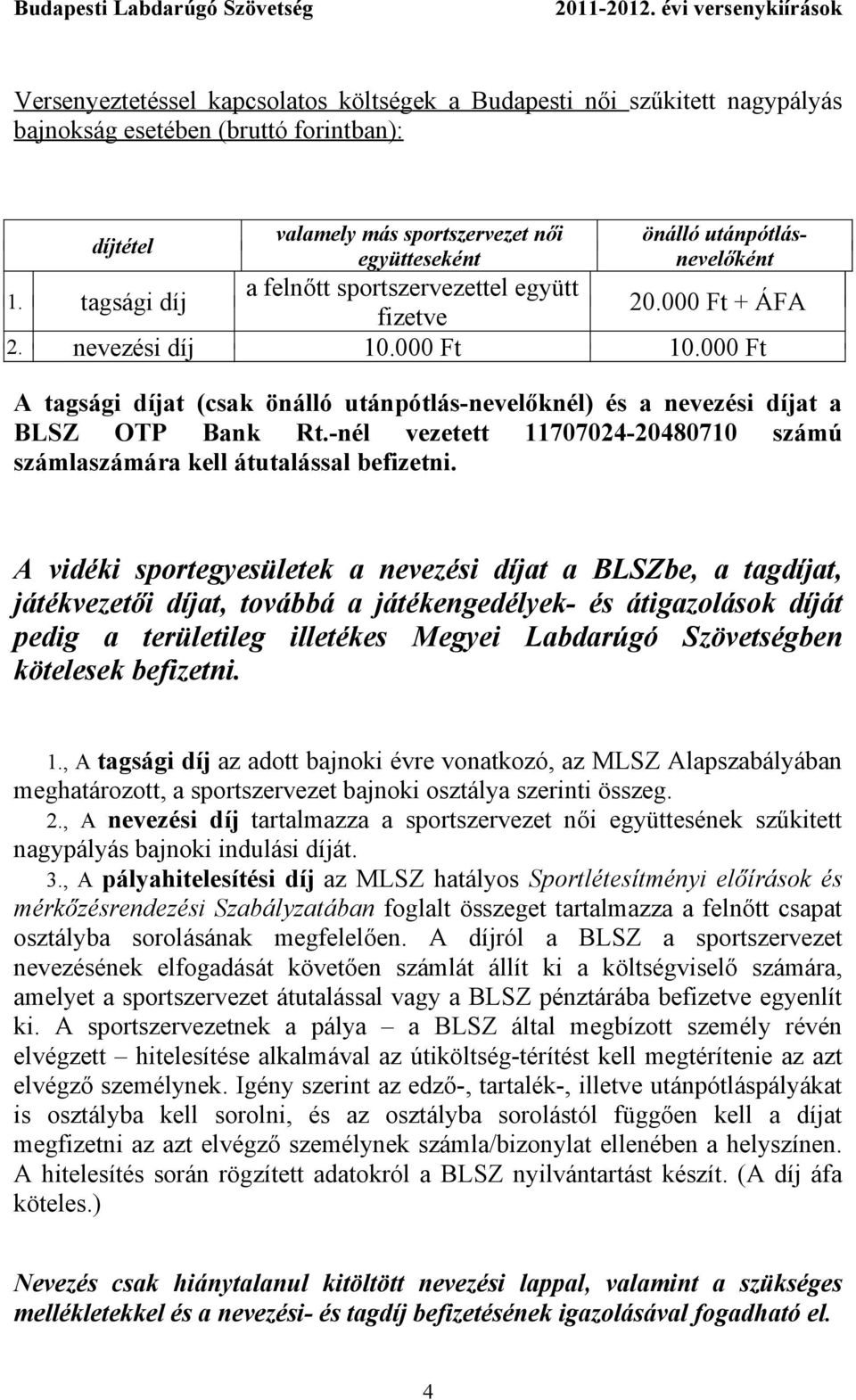 000 Ft A tagsági díjat (csak önálló utánpótlás-nevelőknél) és a nevezési díjat a BLSZ OTP Bank Rt.-nél vezetett 11707024-20480710 számú számlaszámára kell átutalással befizetni.