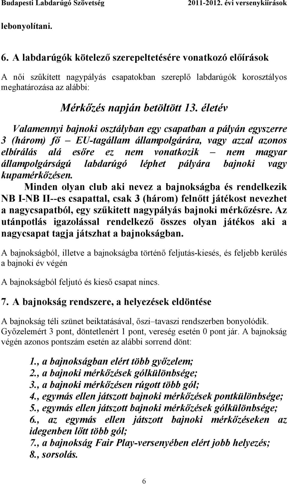 életév Valamennyi bajnoki osztályban egy csapatban a pályán egyszerre 3 (három) fő EU-tagállam állampolgárára, vagy azzal azonos elbírálás alá esőre ez nem vonatkozik nem magyar állampolgárságú