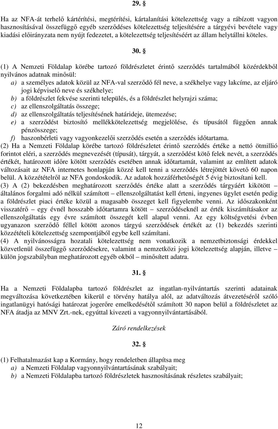 (1) A Nemzeti Földalap körébe tartozó földrészletet érintı szerzıdés tartalmából közérdekbıl nyilvános adatnak minısül: a) a személyes adatok közül az NFA-val szerzıdı fél neve, a székhelye vagy