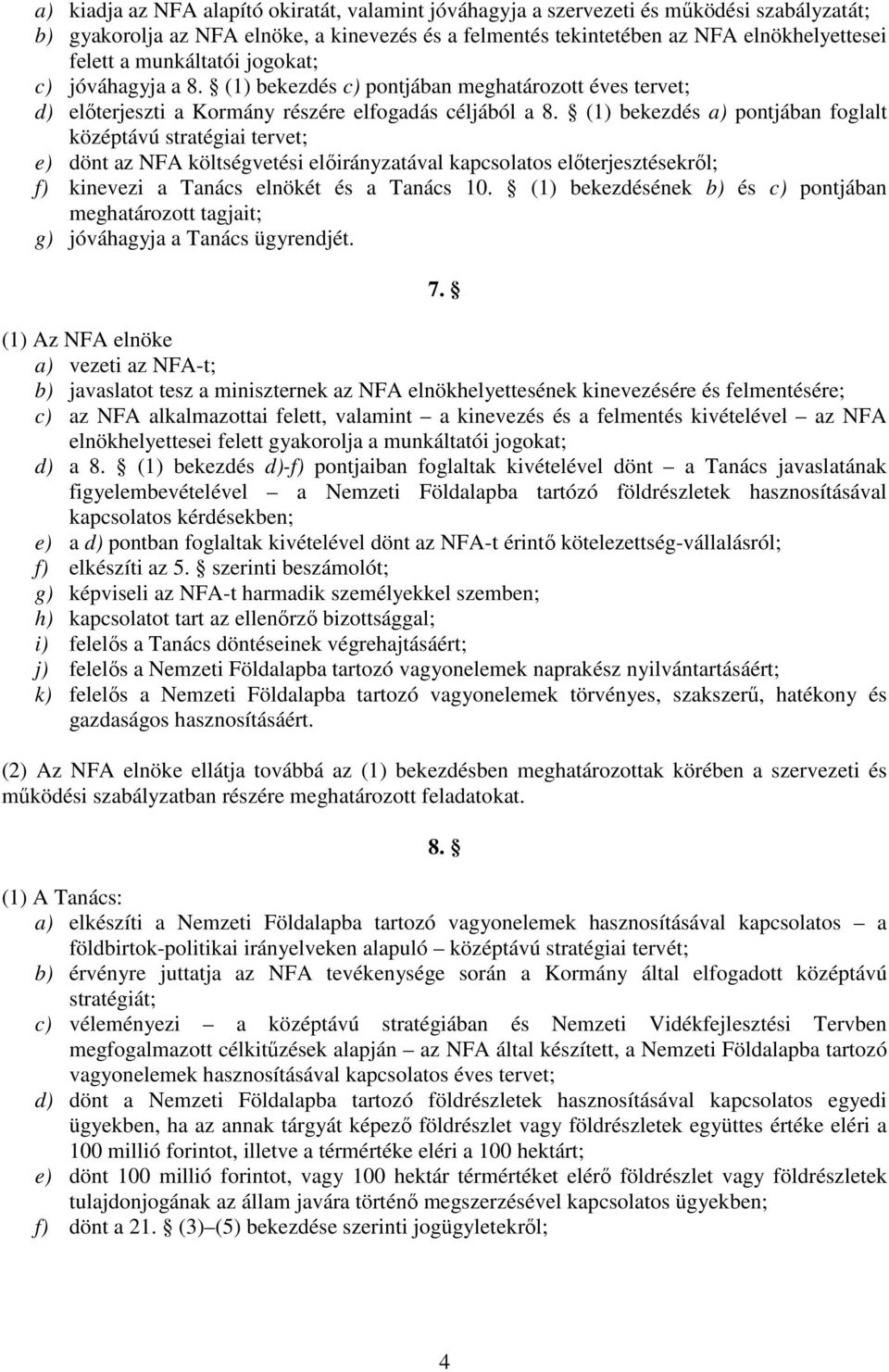 (1) bekezdés a) pontjában foglalt középtávú stratégiai tervet; e) dönt az NFA költségvetési elıirányzatával kapcsolatos elıterjesztésekrıl; f) kinevezi a Tanács elnökét és a Tanács 10.