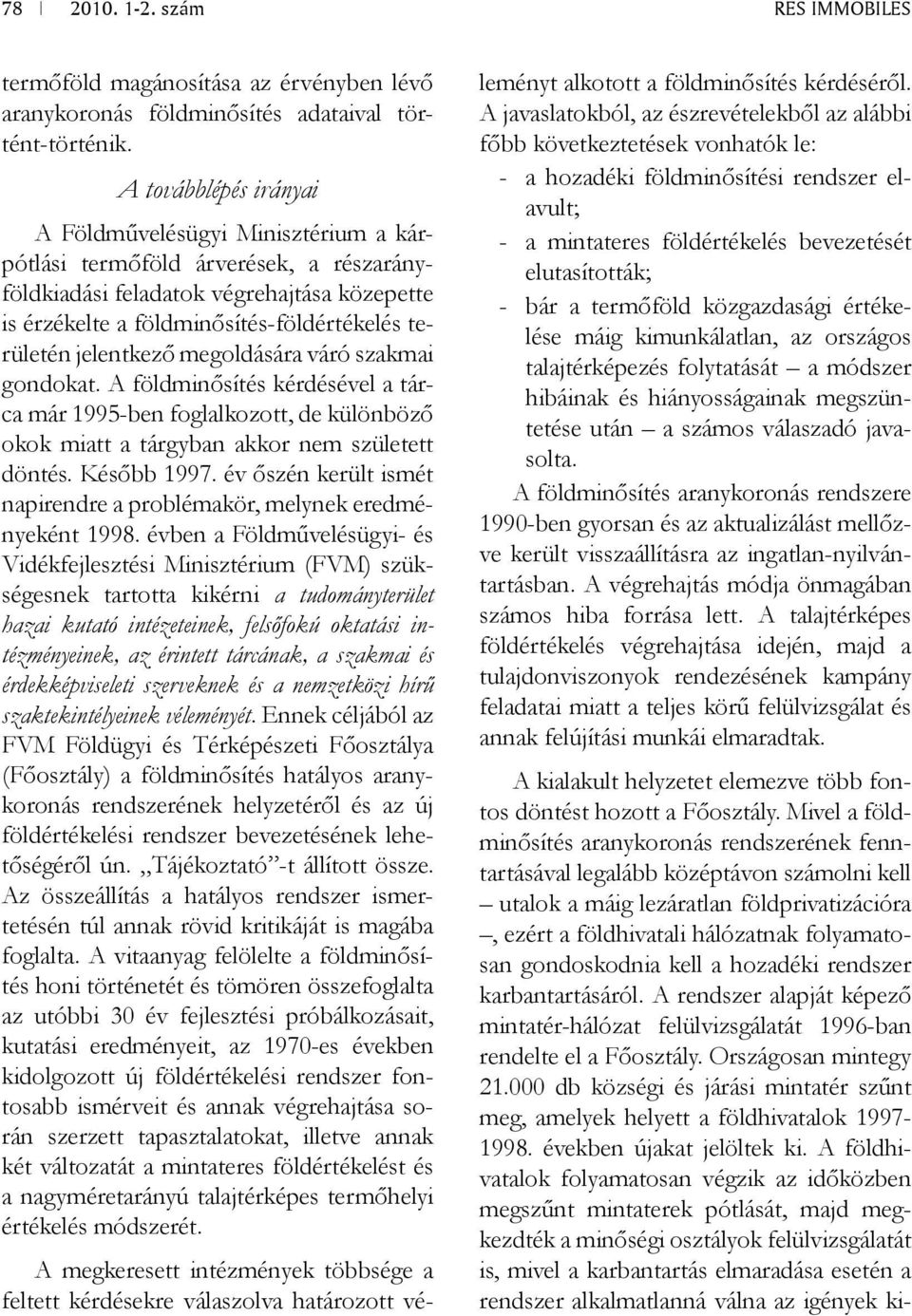 jelentkező megoldására váró szakmai gondokat. A földminősítés kérdésével a tárca már 1995-ben foglalkozott, de különböző okok miatt a tárgyban akkor nem született döntés. Később 1997.